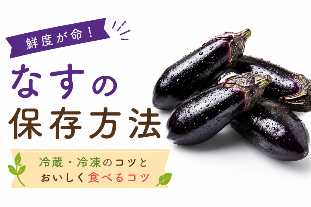 なすの保存方法を野菜ソムリエが解説！冷蔵・冷凍・長持ちさせるコツ